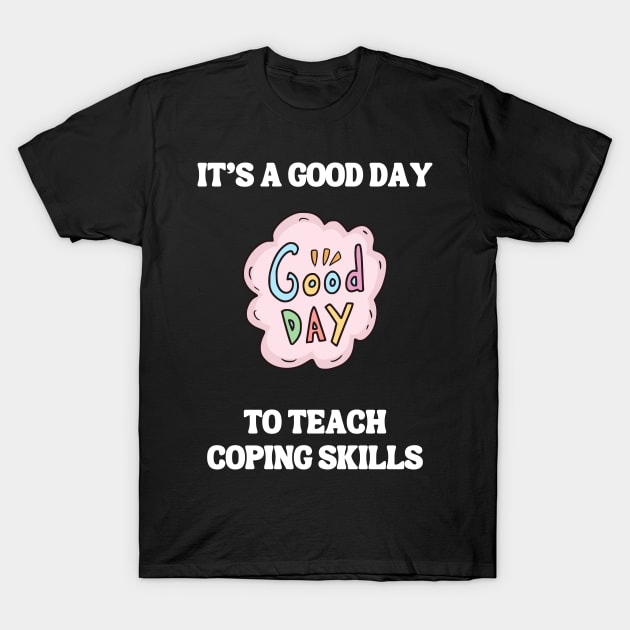 It's A Good Day To Teach Coping Skills T-Shirt by Chey Creates Clothes